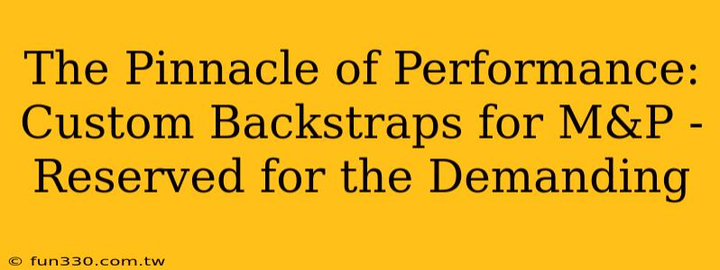 The Pinnacle of Performance: Custom Backstraps for M&P - Reserved for the Demanding