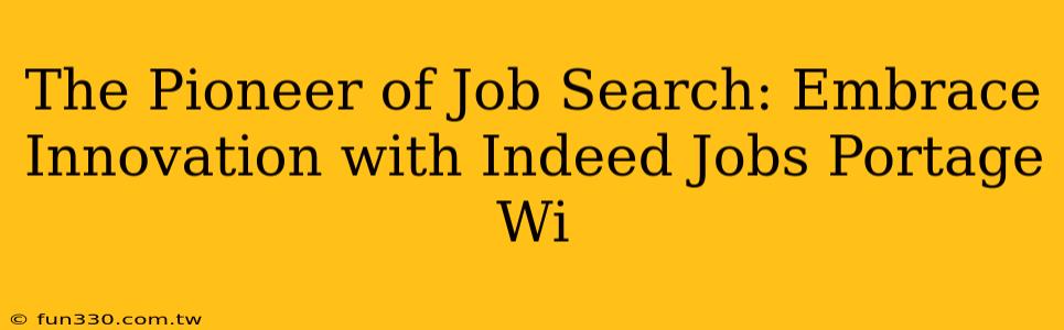 The Pioneer of Job Search: Embrace Innovation with Indeed Jobs Portage Wi