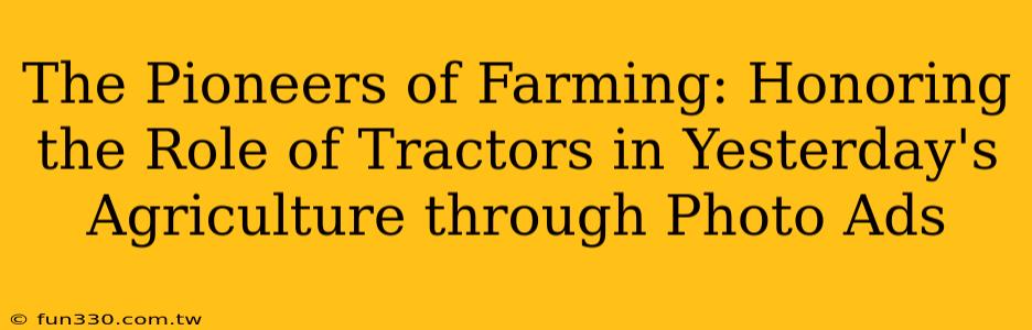 The Pioneers of Farming: Honoring the Role of Tractors in Yesterday's Agriculture through Photo Ads