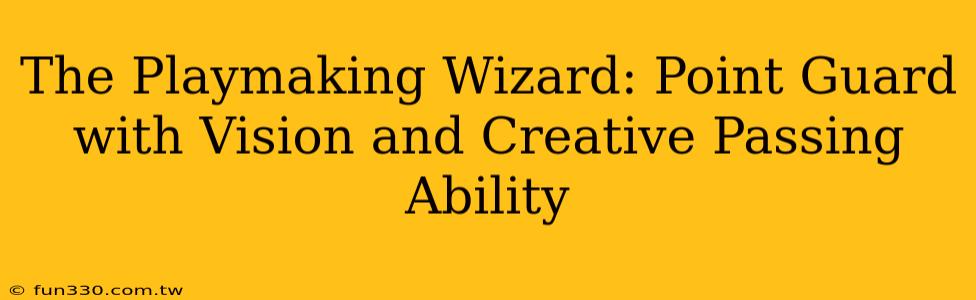 The Playmaking Wizard: Point Guard with Vision and Creative Passing Ability