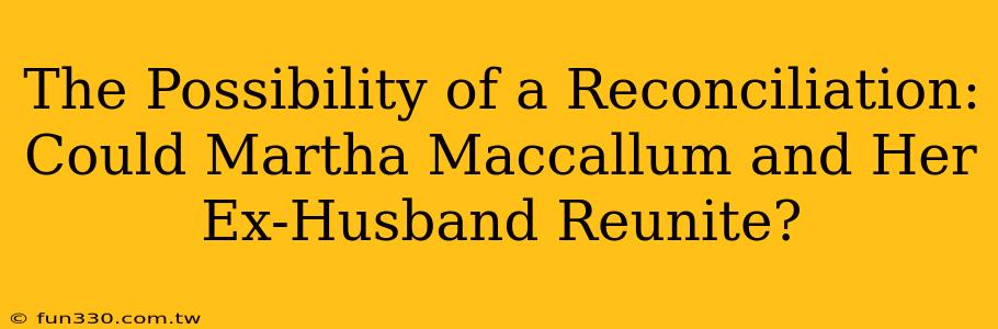 The Possibility of a Reconciliation: Could Martha Maccallum and Her Ex-Husband Reunite?