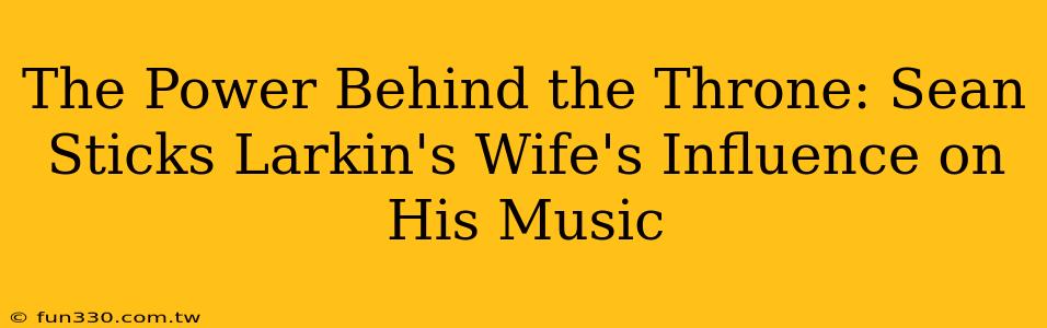 The Power Behind the Throne: Sean Sticks Larkin's Wife's Influence on His Music