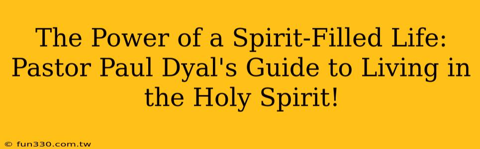 The Power of a Spirit-Filled Life: Pastor Paul Dyal's Guide to Living in the Holy Spirit!