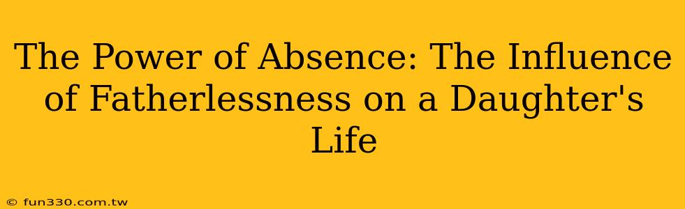 The Power of Absence: The Influence of Fatherlessness on a Daughter's Life