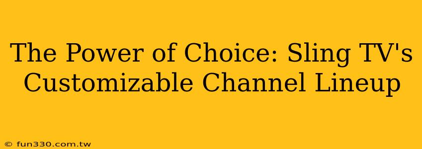 The Power of Choice: Sling TV's Customizable Channel Lineup