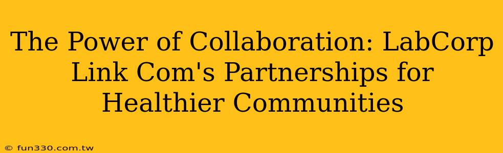 The Power of Collaboration: LabCorp Link Com's Partnerships for Healthier Communities