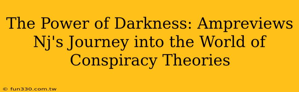 The Power of Darkness: Ampreviews Nj's Journey into the World of Conspiracy Theories