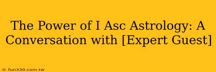 The Power of I Asc Astrology: A Conversation with [Expert Guest]