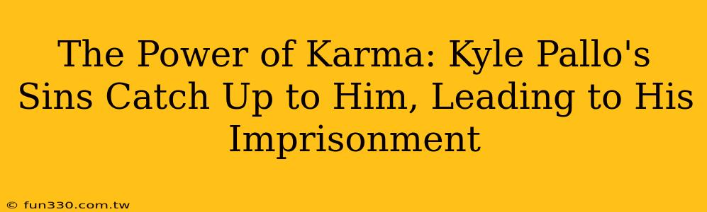 The Power of Karma: Kyle Pallo's Sins Catch Up to Him, Leading to His Imprisonment