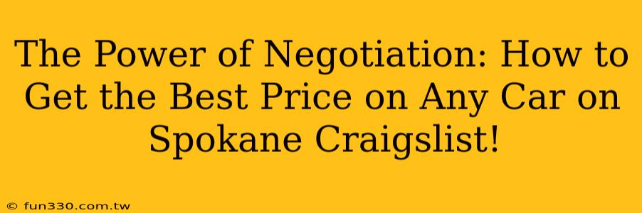 The Power of Negotiation: How to Get the Best Price on Any Car on Spokane Craigslist!