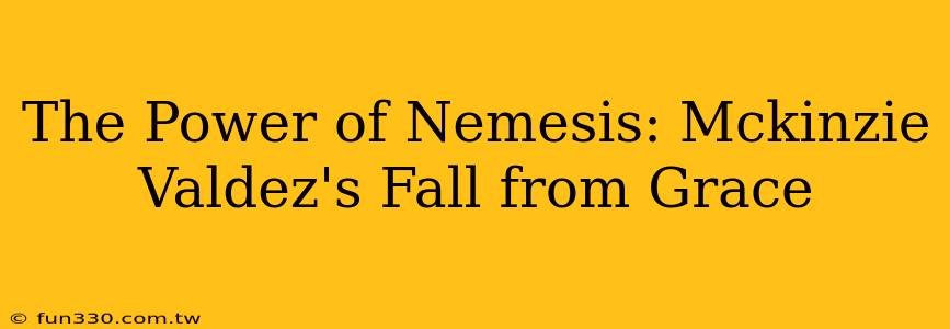 The Power of Nemesis: Mckinzie Valdez's Fall from Grace