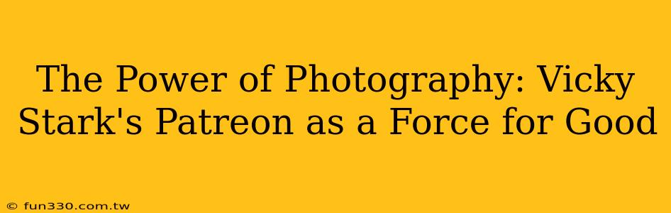 The Power of Photography: Vicky Stark's Patreon as a Force for Good