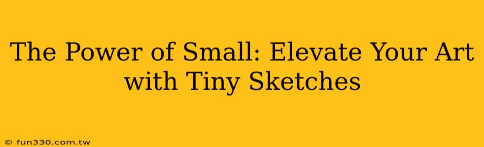 The Power of Small: Elevate Your Art with Tiny Sketches