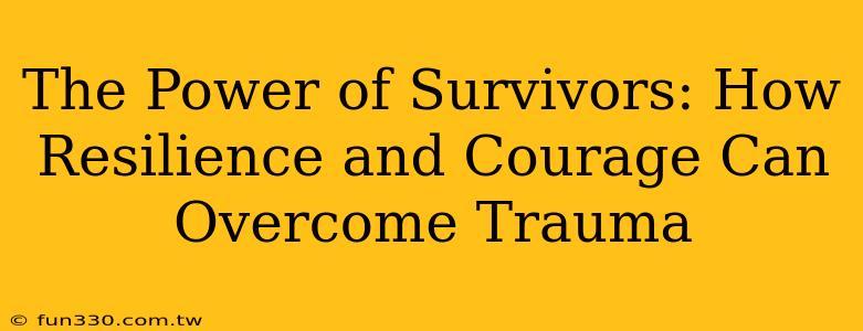 The Power of Survivors: How Resilience and Courage Can Overcome Trauma