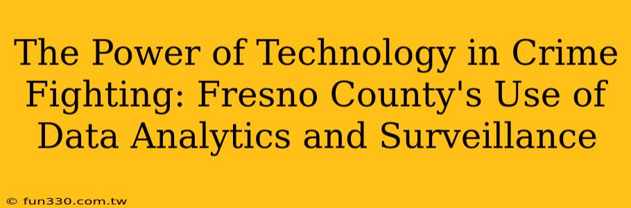 The Power of Technology in Crime Fighting: Fresno County's Use of Data Analytics and Surveillance