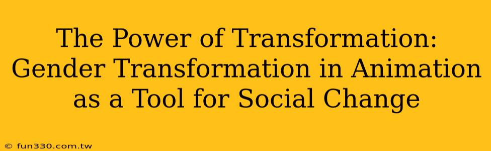 The Power of Transformation: Gender Transformation in Animation as a Tool for Social Change