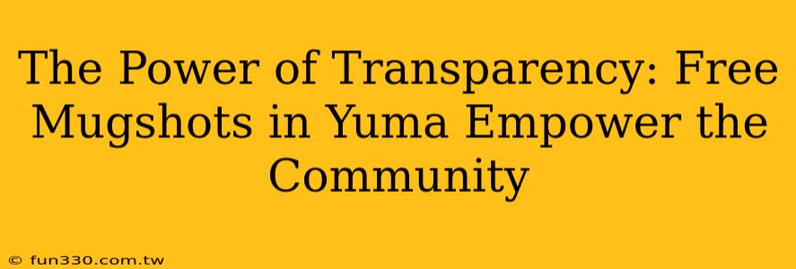 The Power of Transparency: Free Mugshots in Yuma Empower the Community