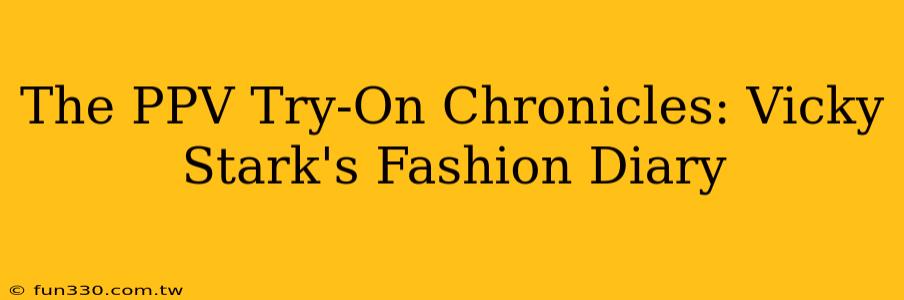 The PPV Try-On Chronicles: Vicky Stark's Fashion Diary