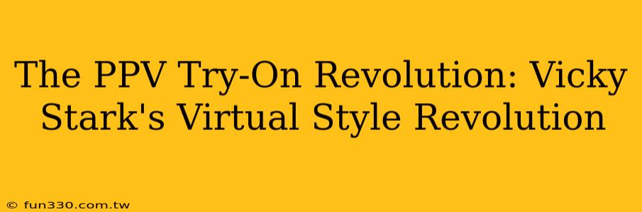 The PPV Try-On Revolution: Vicky Stark's Virtual Style Revolution