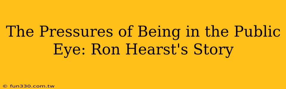 The Pressures of Being in the Public Eye: Ron Hearst's Story