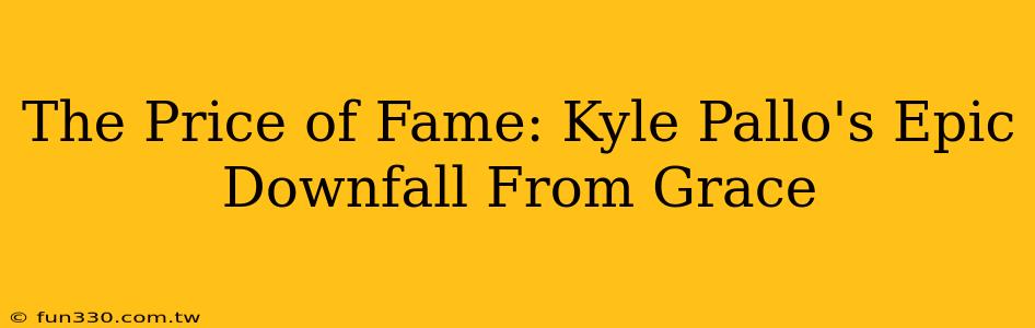 The Price of Fame: Kyle Pallo's Epic Downfall From Grace