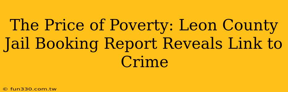 The Price of Poverty: Leon County Jail Booking Report Reveals Link to Crime