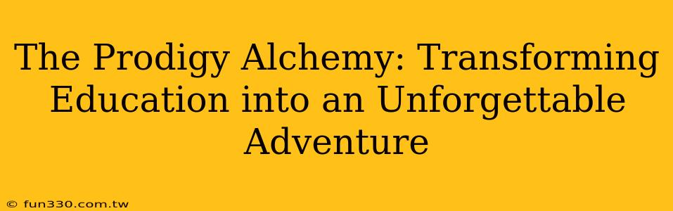 The Prodigy Alchemy: Transforming Education into an Unforgettable Adventure