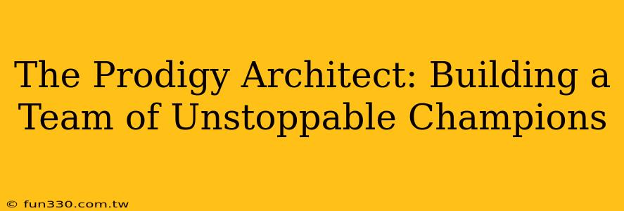 The Prodigy Architect: Building a Team of Unstoppable Champions