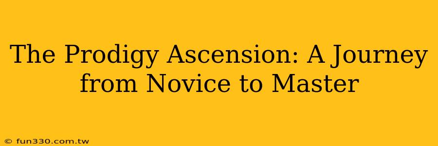 The Prodigy Ascension: A Journey from Novice to Master