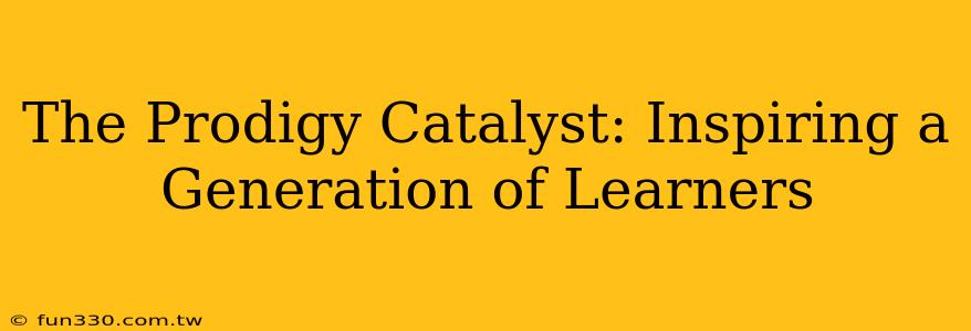 The Prodigy Catalyst: Inspiring a Generation of Learners