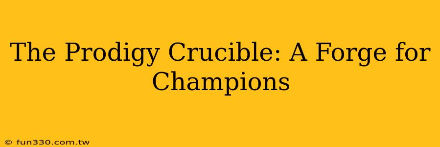 The Prodigy Crucible: A Forge for Champions