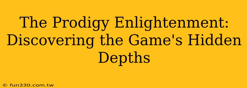 The Prodigy Enlightenment: Discovering the Game's Hidden Depths