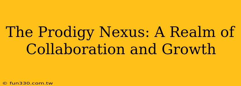 The Prodigy Nexus: A Realm of Collaboration and Growth