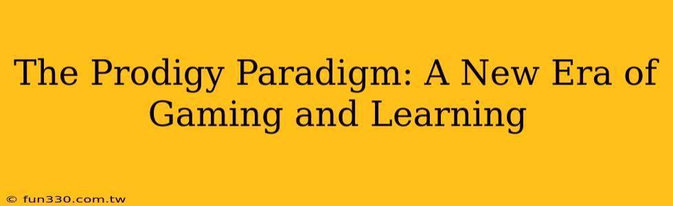 The Prodigy Paradigm: A New Era of Gaming and Learning