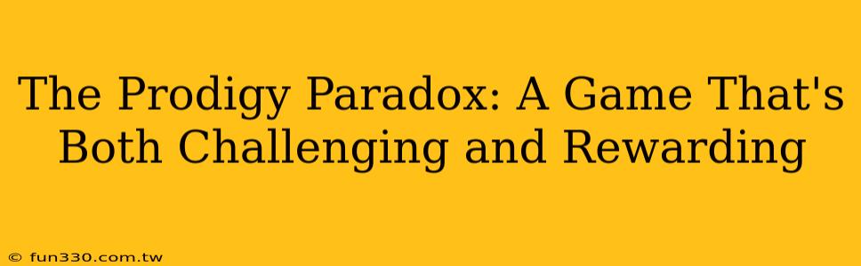 The Prodigy Paradox: A Game That's Both Challenging and Rewarding