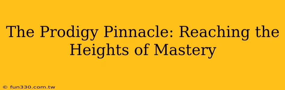 The Prodigy Pinnacle: Reaching the Heights of Mastery