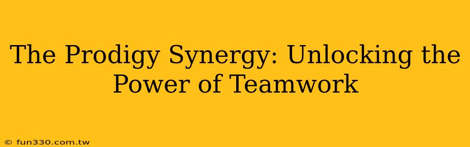 The Prodigy Synergy: Unlocking the Power of Teamwork