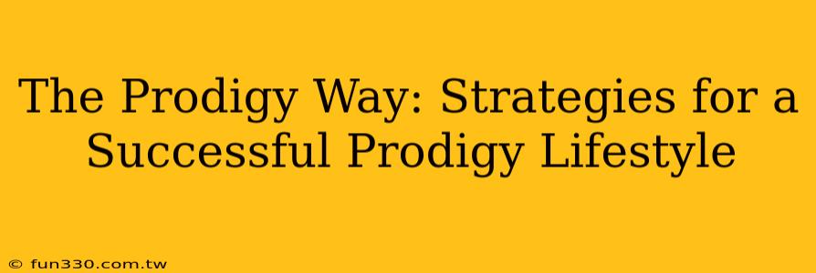 The Prodigy Way: Strategies for a Successful Prodigy Lifestyle