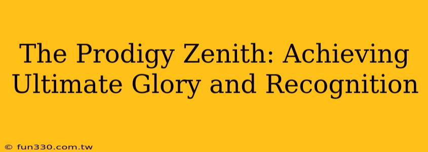 The Prodigy Zenith: Achieving Ultimate Glory and Recognition