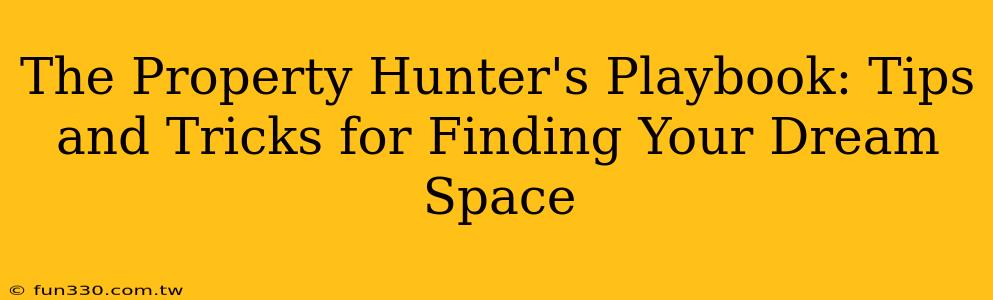 The Property Hunter's Playbook: Tips and Tricks for Finding Your Dream Space