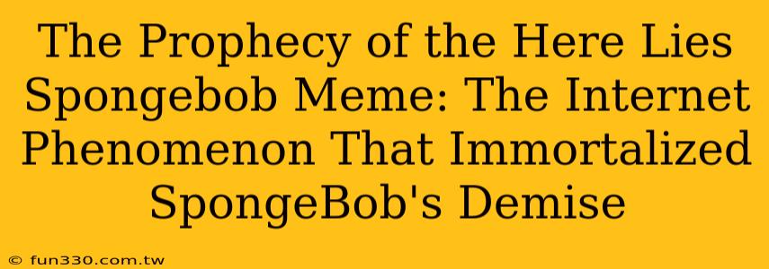 The Prophecy of the Here Lies Spongebob Meme: The Internet Phenomenon That Immortalized SpongeBob's Demise