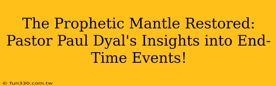 The Prophetic Mantle Restored: Pastor Paul Dyal's Insights into End-Time Events!