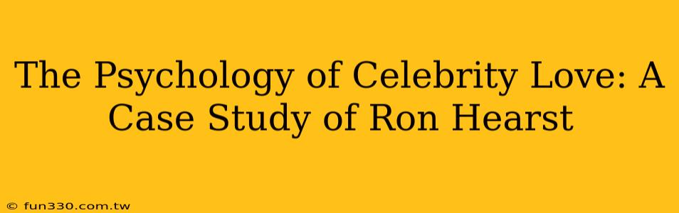 The Psychology of Celebrity Love: A Case Study of Ron Hearst