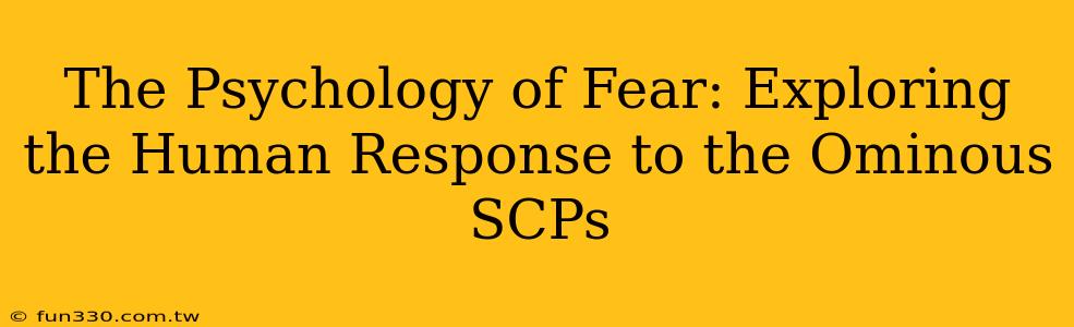 The Psychology of Fear: Exploring the Human Response to the Ominous SCPs