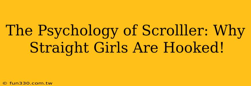 The Psychology of Scrolller: Why Straight Girls Are Hooked!