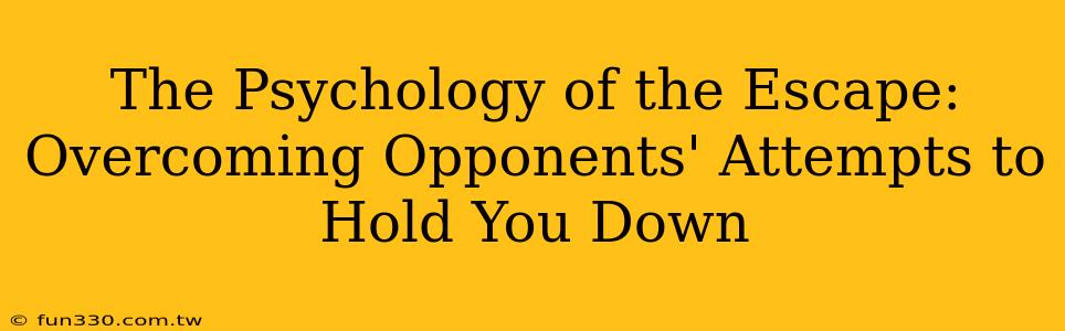 The Psychology of the Escape: Overcoming Opponents' Attempts to Hold You Down