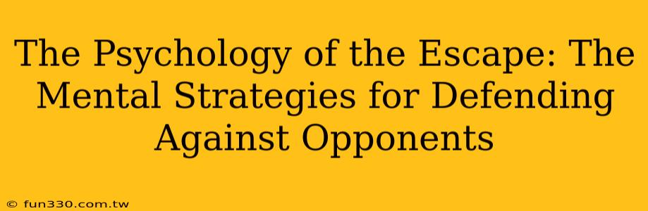 The Psychology of the Escape: The Mental Strategies for Defending Against Opponents