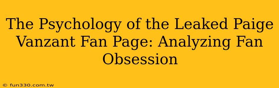 The Psychology of the Leaked Paige Vanzant Fan Page: Analyzing Fan Obsession