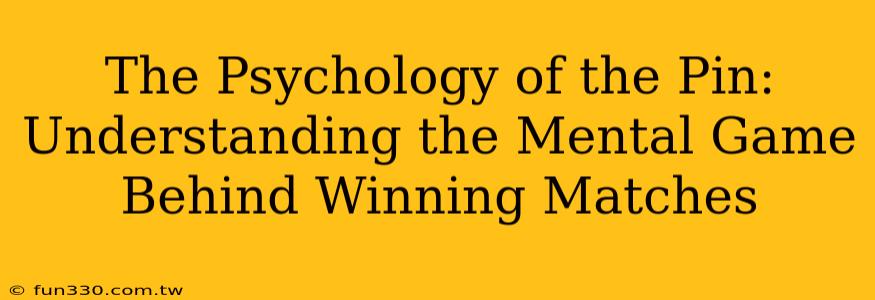 The Psychology of the Pin: Understanding the Mental Game Behind Winning Matches