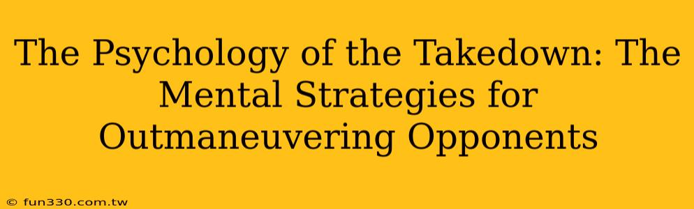 The Psychology of the Takedown: The Mental Strategies for Outmaneuvering Opponents